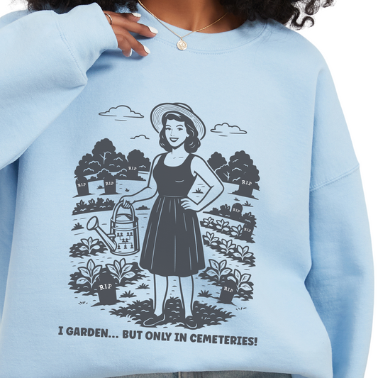 I Garden But Only in Cemeteries Sweatshirt
